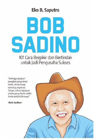 Bob Sadino : 101 Cara Berpikir dan Bertindak untuk Jadi Pengusaha Sukses